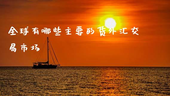 全球有哪些主要的货外汇交易市场_https://wap.sdyuehang.cn_产经新闻_第1张