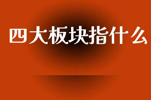四大板块指什么_https://wap.sdyuehang.cn_美股行情_第1张