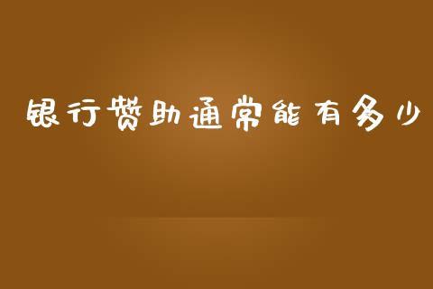 银行赞助通常能有多少_https://wap.sdyuehang.cn_产经新闻_第1张