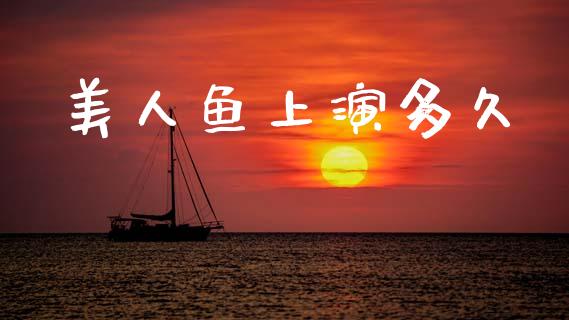 美人鱼上演多久_https://wap.sdyuehang.cn_新股申购_第1张