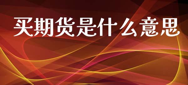 买期货是什么意思_https://wap.sdyuehang.cn_债券资讯_第1张