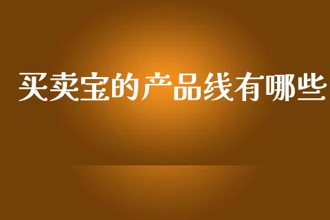 买卖宝的产品线有哪些_https://wap.sdyuehang.cn_产经新闻_第1张