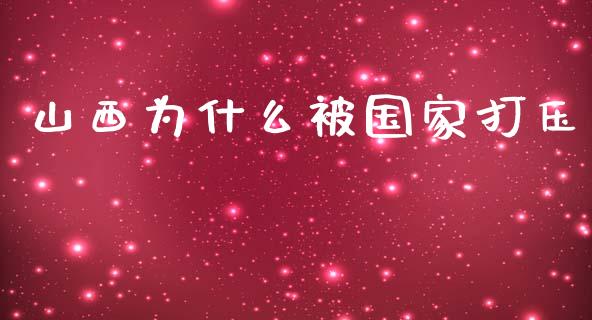 山西为什么被国家打压_https://wap.sdyuehang.cn_美股行情_第1张