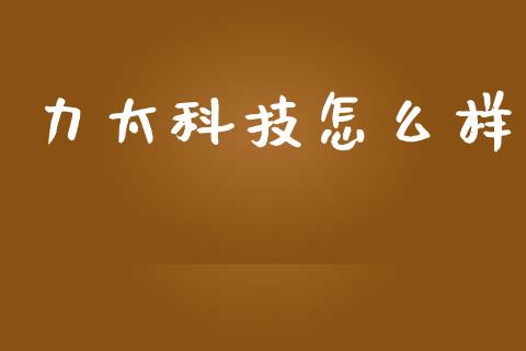 力太科技怎么样_https://wap.sdyuehang.cn_美股行情_第1张