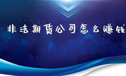 非法期货公司怎么赚钱_https://wap.sdyuehang.cn_美股行情_第1张