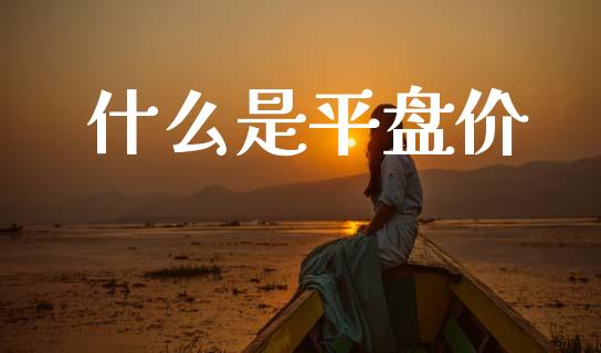 什么是平盘价_https://wap.sdyuehang.cn_新股申购_第1张