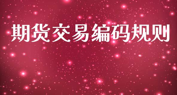 期货交易编码规则_https://wap.sdyuehang.cn_产经新闻_第1张