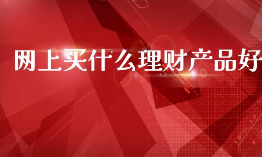 网上买什么理财产品好_https://wap.sdyuehang.cn_新股申购_第1张