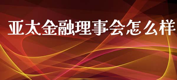 亚太金融理事会怎么样_https://wap.sdyuehang.cn_美股行情_第1张