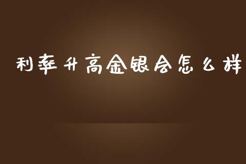 利率升高金银会怎么样_https://wap.sdyuehang.cn_产经新闻_第1张