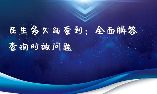 民生多久能查到：全面解答查询时效问题_https://wap.sdyuehang.cn_产经新闻_第1张