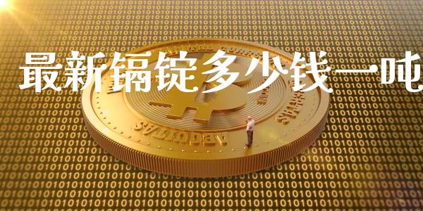 最新镉锭多少钱一吨_https://wap.sdyuehang.cn_新股申购_第1张