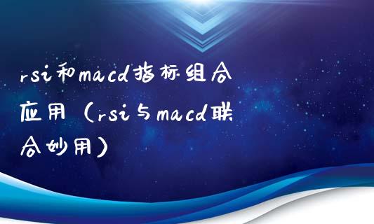 rsi和macd指标组合应用（rsi与macd联合妙用）_https://wap.sdyuehang.cn_债券资讯_第1张