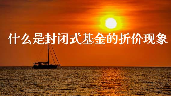 什么是封闭式基金的折价现象_https://wap.sdyuehang.cn_美股行情_第1张