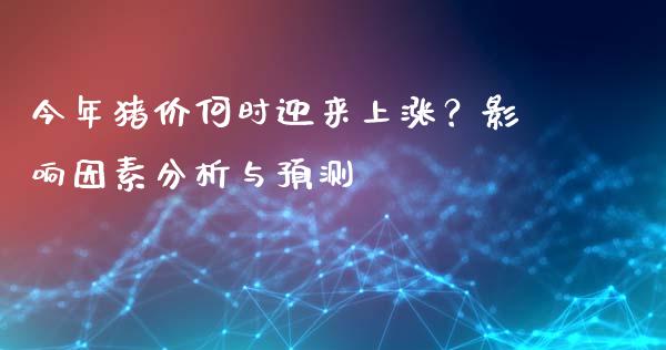 今年猪价何时迎来上涨？影响因素分析与预测_https://wap.sdyuehang.cn_新股申购_第1张