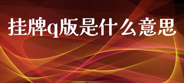 挂牌q版是什么意思_https://wap.sdyuehang.cn_产经新闻_第1张