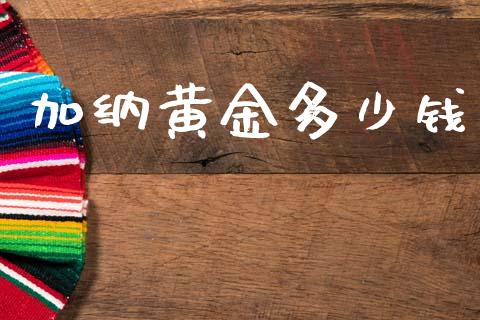加纳黄金多少钱_https://wap.sdyuehang.cn_产经新闻_第1张