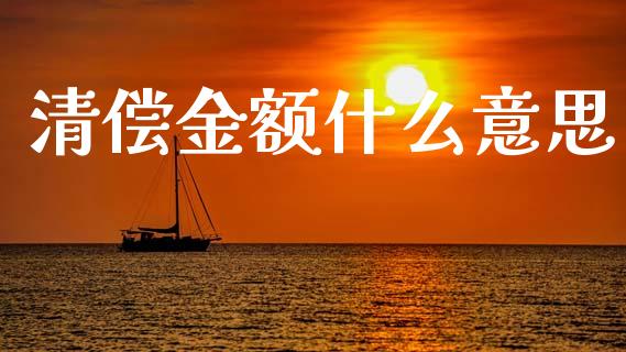 清偿金额什么意思_https://wap.sdyuehang.cn_美股行情_第1张