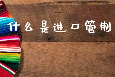 什么是进口管制_https://wap.sdyuehang.cn_美股行情_第1张