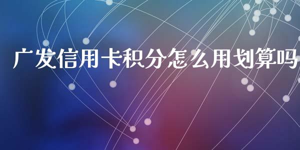 广发信用卡积分怎么用划算吗_https://wap.sdyuehang.cn_美股行情_第1张