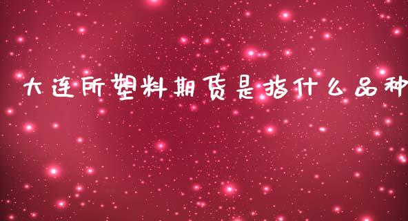 大连所塑料期货是指什么品种_https://wap.sdyuehang.cn_美股行情_第1张