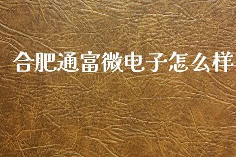 合肥通富微电子怎么样_https://wap.sdyuehang.cn_美股行情_第1张