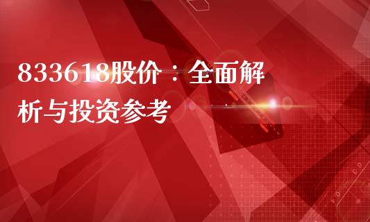 833618股价:全面解析与投资参考_产经新闻_第1张_产经新闻_债券资讯_新股申购_美股行情 833618股价:全面解析与投资参考_https://wap.sdyuehang.cn_产经新闻_第1张