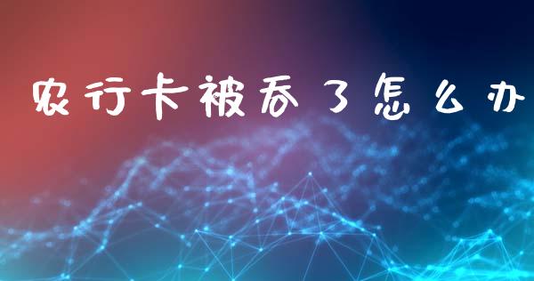 农行卡被吞了怎么办_https://wap.sdyuehang.cn_美股行情_第1张
