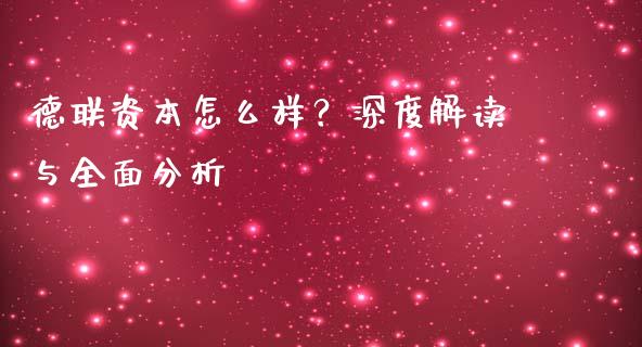 德联资本怎么样？深度解读与全面分析_https://wap.sdyuehang.cn_产经新闻_第1张