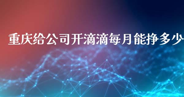 重庆给公司开滴滴每月能挣多少_https://wap.sdyuehang.cn_美股行情_第1张