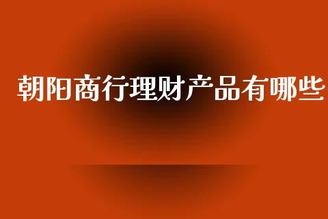 朝阳商行理财产品有哪些_https://wap.sdyuehang.cn_美股行情_第1张