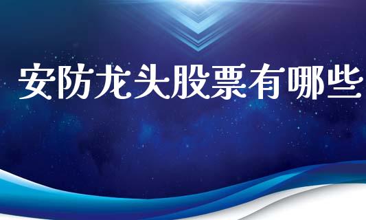 安防龙头股票有哪些_https://wap.sdyuehang.cn_债券资讯_第1张