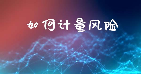 如何计量风险_https://wap.sdyuehang.cn_债券资讯_第1张