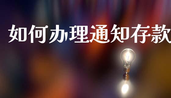 如何办理通知存款_https://wap.sdyuehang.cn_产经新闻_第1张