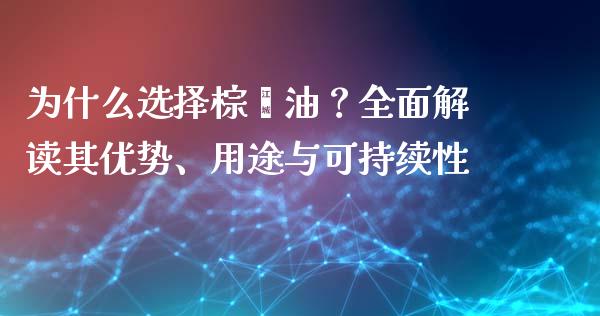 为什么选择棕榈油？全面解读其优势、用途与可持续性_https://wap.sdyuehang.cn_产经新闻_第1张