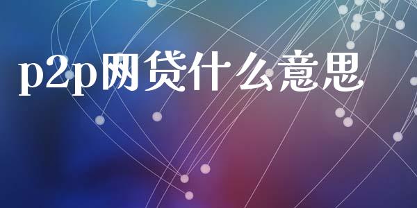 p2p网贷什么意思_https://wap.sdyuehang.cn_债券资讯_第1张