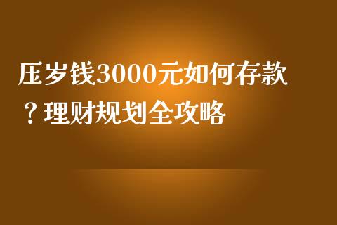 压岁钱3000元如何存款？理财规划全攻略_https://wap.sdyuehang.cn_美股行情_第1张