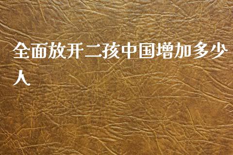 全面放开二孩中国增加多少人_https://wap.sdyuehang.cn_债券资讯_第1张