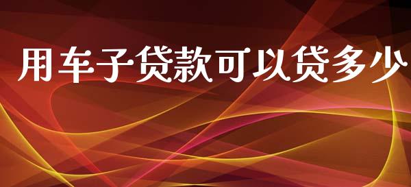 用车子贷款可以贷多少_https://wap.sdyuehang.cn_新股申购_第1张