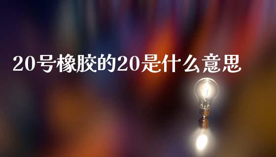 20号橡胶的20是什么意思_产经新闻_第1张_产经新闻_债券资讯_新股申购_美股行情 20号橡胶的20是什么意思_https://wap.sdyuehang.cn_产经新闻_第1张
