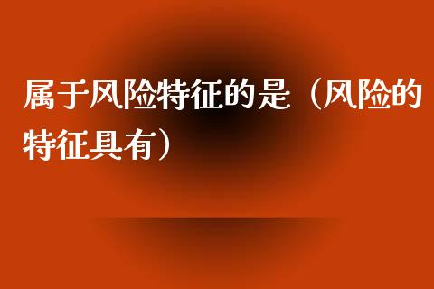 属于风险特征的是（风险的特征具有）_https://wap.sdyuehang.cn_债券资讯_第1张