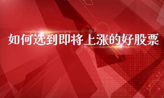 如何选到即将上涨的好股票_https://wap.sdyuehang.cn_美股行情_第1张