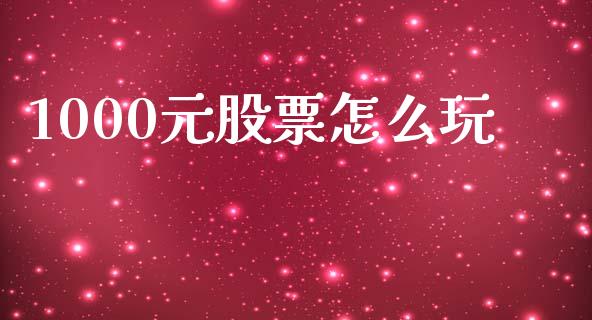 1000元股票怎么玩_https://wap.sdyuehang.cn_债券资讯_第1张