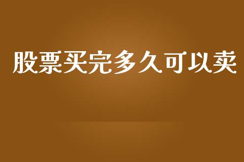 股票买完多久可以卖_https://wap.sdyuehang.cn_新股申购_第1张