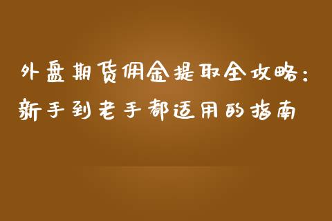 外盘期货佣金提取全攻略：新手到老手都适用的指南_https://wap.sdyuehang.cn_新股申购_第1张