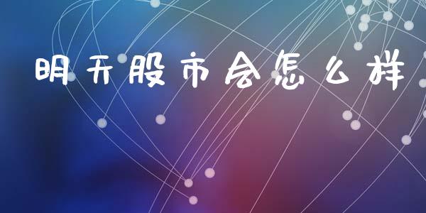 明天股市会怎么样_https://wap.sdyuehang.cn_产经新闻_第1张