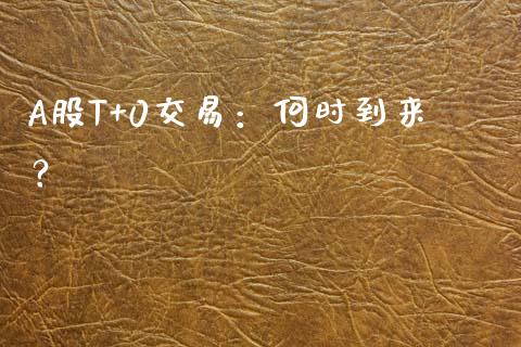 A股T+0交易：何时到来？_https://wap.sdyuehang.cn_新股申购_第1张