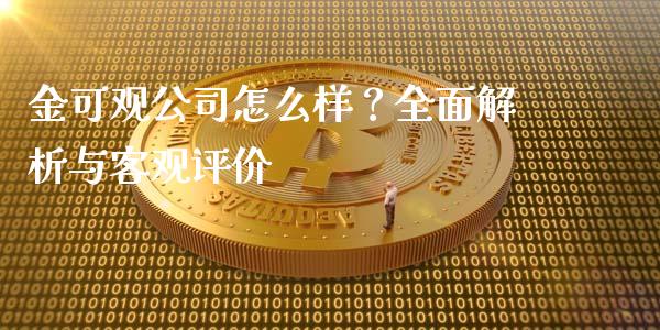 金可观公司怎么样？全面解析与客观评价_https://wap.sdyuehang.cn_产经新闻_第1张