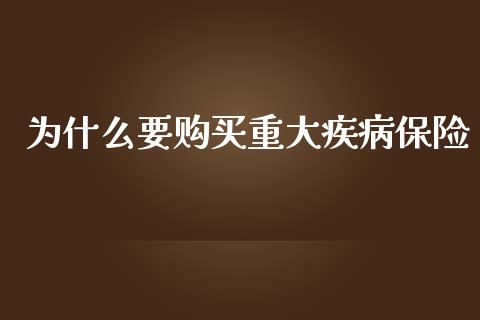 为什么要购买重大疾病保险_https://wap.sdyuehang.cn_债券资讯_第1张