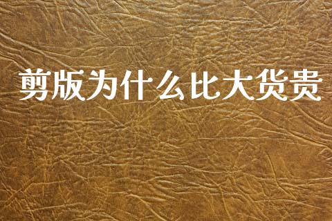 剪版为什么比大货贵_https://wap.sdyuehang.cn_新股申购_第1张